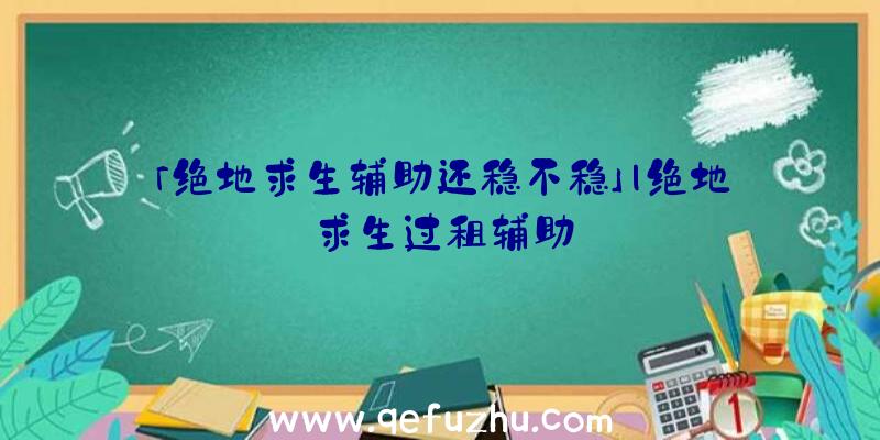 「绝地求生辅助还稳不稳」|绝地求生过租辅助